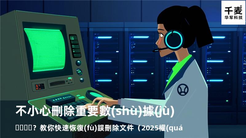 不小心刪除重要數(shù)據(jù)？教你快速恢復(fù)誤刪除文件（2025權(quán)威指南